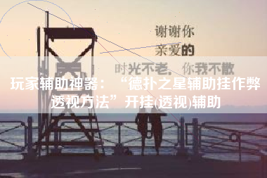 玩家辅助神器：“德扑之星辅助挂作弊透视方法	”开挂(透视)辅助