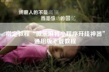 指定教程“微乐麻将小程序开挂神器”通用版下载教程