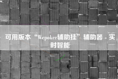 可用版本“Wepoker辅助挂”辅助器 - 实时智能