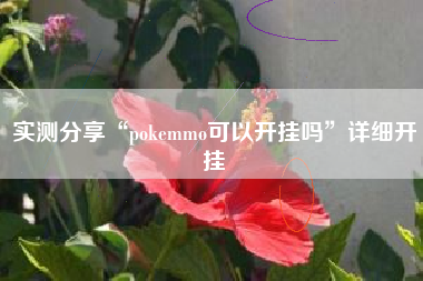 实测分享“pokemmo可以开挂吗	”详细开挂