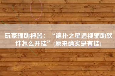 玩家辅助神器：“德扑之星透视辅助软件怎么开挂”(原来确实是有挂)