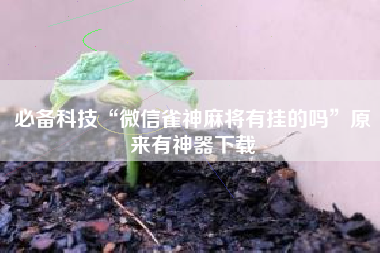 必备科技“微信雀神麻将有挂的吗”原来有神器下载