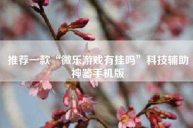 推荐一款“微乐游戏有挂吗	”科技辅助神器手机版