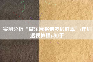 实测分析“微乐麻将亲友房胜率”(详细透视教程)-知乎