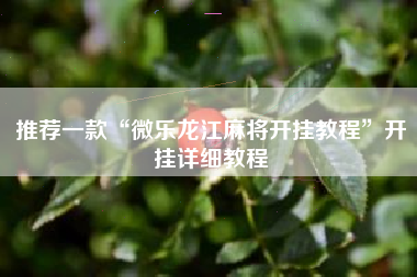 推荐一款“微乐龙江麻将开挂教程	”开挂详细教程