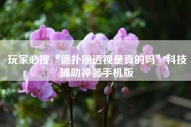 玩家必搜“德扑圈透视是真的吗	”科技辅助神器手机版