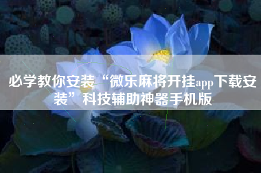 必学教你安装“微乐麻将开挂app下载安装	”科技辅助神器手机版
