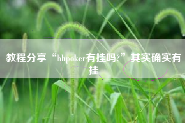 教程分享“hhpoker有挂吗?	”其实确实有挂