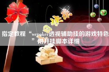 指定教程“wepoker透视辅助挂的游戏特色”附开挂脚本详细