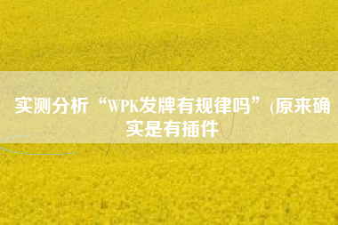 实测分析“WPK发牌有规律吗”(原来确实是有插件