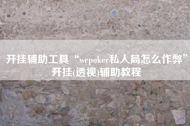 开挂辅助工具“wepoker私人局怎么作弊”开挂(透视)辅助教程