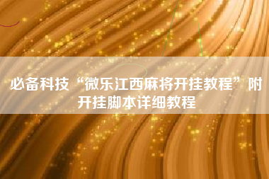 必备科技“微乐江西麻将开挂教程”附开挂脚本详细教程