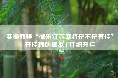 实操教程“微乐江苏麻将是不是有挂”开挂辅助脚本+详细开挂