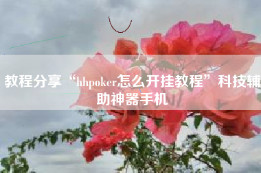 教程分享“hhpoker怎么开挂教程	”科技辅助神器手机