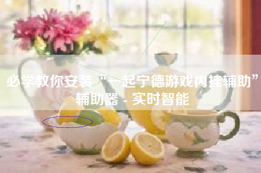 必学教你安装“一起宁德游戏内挂辅助”辅助器 - 实时智能