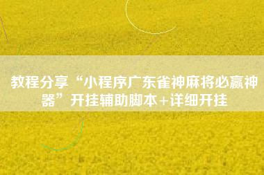 教程分享“小程序广东雀神麻将必赢神器”开挂辅助脚本+详细开挂