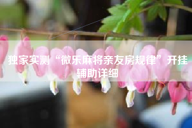 独家实测“微乐麻将亲友房规律	”开挂辅助详细