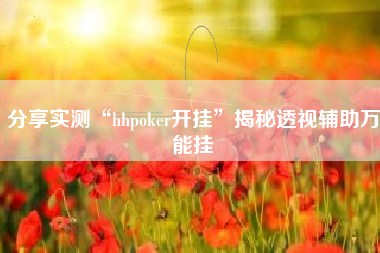 分享实测“hhpoker开挂”揭秘透视辅助万能挂