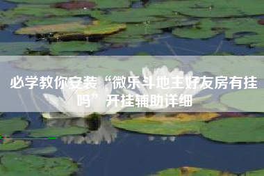 必学教你安装“微乐斗地主好友房有挂吗”开挂辅助详细