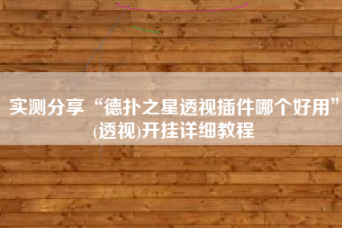 实测分享“德扑之星透视插件哪个好用	”(透视)开挂详细教程
