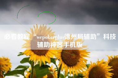 必看教程“wepokerplus德州局辅助	”科技辅助神器手机版
