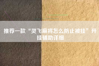 推荐一款“灵飞麻将怎么防止被挂	”开挂辅助详细