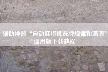 辅助神器“自动麻将机洗牌规律和漏洞”通用版下载教程