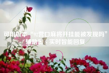 可用版本“92营口麻将开挂能被发现吗”辅助器 - 实时智能回复