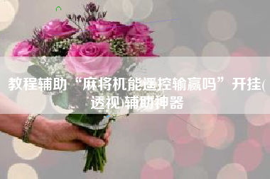 教程辅助“麻将机能遥控输赢吗”开挂(透视)辅助神器