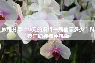 教程分享“50元的麻将一局输赢多少	”科技辅助神器手机版