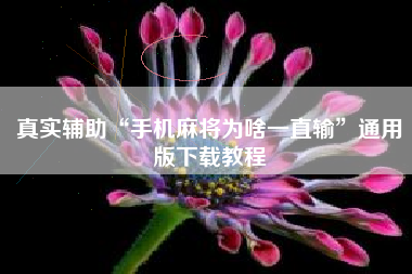 真实辅助“手机麻将为啥一直输	”通用版下载教程