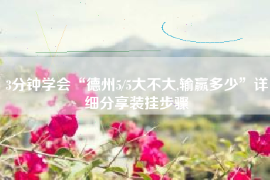 3分钟学会“德州5/5大不大,输赢多少	”详细分享装挂步骤