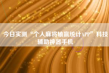 今日实测“个人麻将输赢统计APP	”科技辅助神器手机
