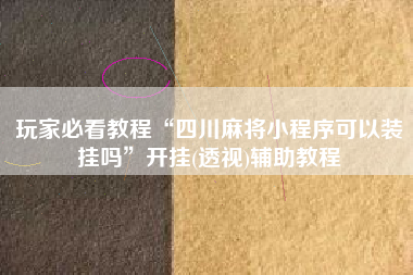 玩家必看教程“四川麻将小程序可以装挂吗	”开挂(透视)辅助教程