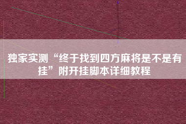 独家实测“终于找到四方麻将是不是有挂	”附开挂脚本详细教程