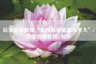 玩家必看教程“幺鸡麻将输赢大不大	”(详细透视教程)-知乎