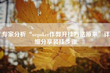 专家分析“wepoker作弊开挂方法原来”详细分享装挂步骤