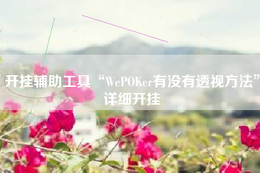 开挂辅助工具“WePOKer有没有透视方法”详细开挂
