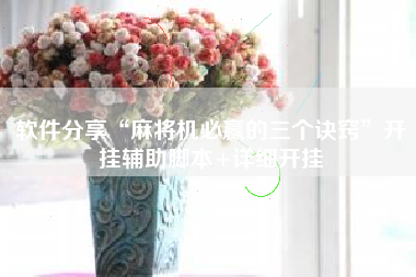 软件分享“麻将机必赢的三个诀窍	”开挂辅助脚本+详细开挂