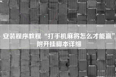 安装程序教程“打手机麻将怎么才能赢	”附开挂脚本详细