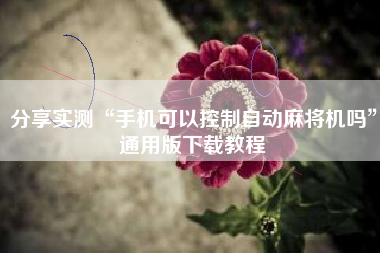 分享实测“手机可以控制自动麻将机吗”通用版下载教程