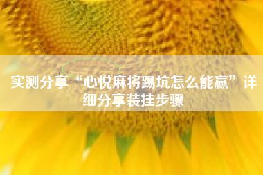 实测分享“心悦麻将踢坑怎么能赢”详细分享装挂步骤