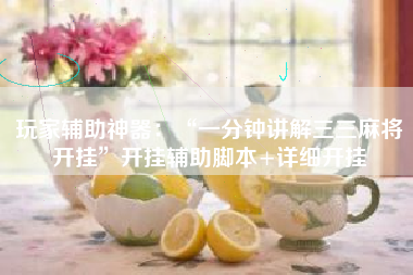 玩家辅助神器：“一分钟讲解三三麻将开挂	”开挂辅助脚本+详细开挂