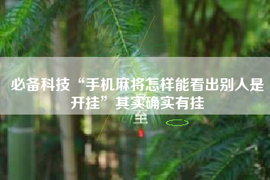 必备科技“手机麻将怎样能看出别人是开挂”其实确实有挂