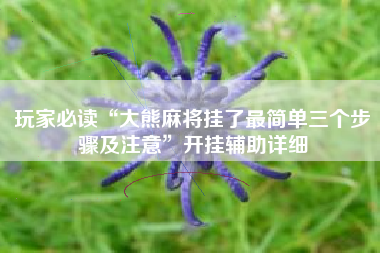 玩家必读“大熊麻将挂了最简单三个步骤及注意”开挂辅助详细