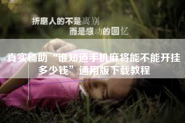 真实辅助“谁知道手机麻将能不能开挂多少钱”通用版下载教程