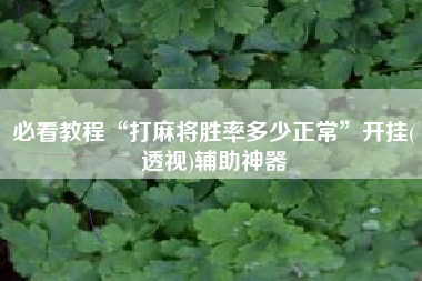 必看教程“打麻将胜率多少正常	”开挂(透视)辅助神器