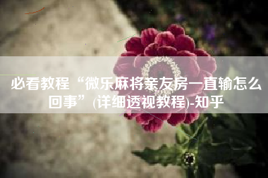 必看教程“微乐麻将亲友房一直输怎么回事	”(详细透视教程)-知乎