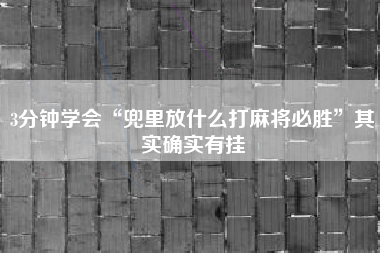 3分钟学会“兜里放什么打麻将必胜	”其实确实有挂