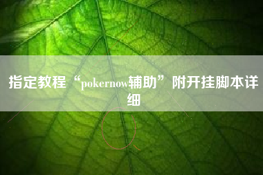指定教程“pokernow辅助	”附开挂脚本详细